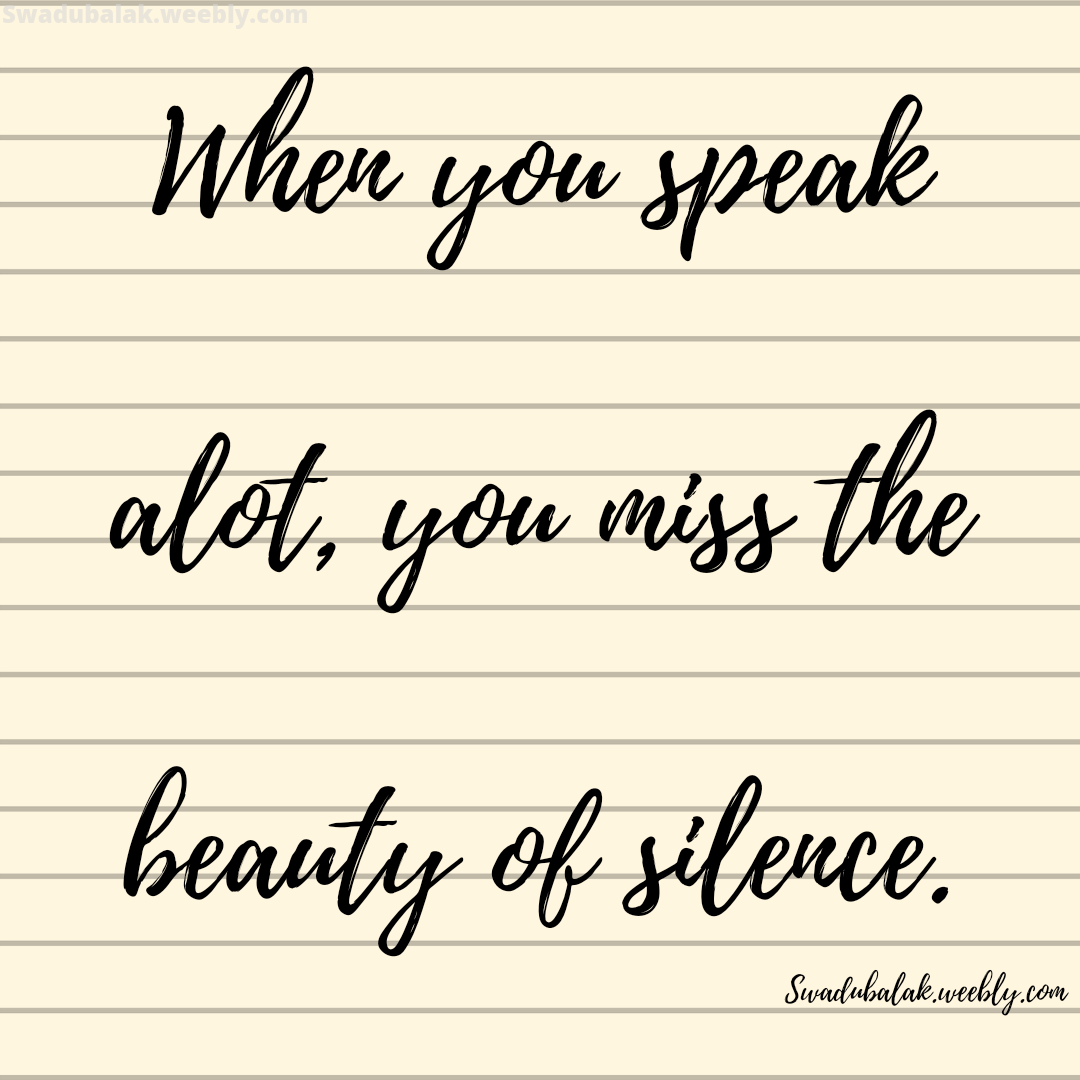 When you speak alot, you miss the beauty of silence